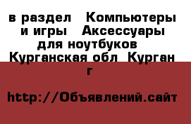  в раздел : Компьютеры и игры » Аксессуары для ноутбуков . Курганская обл.,Курган г.